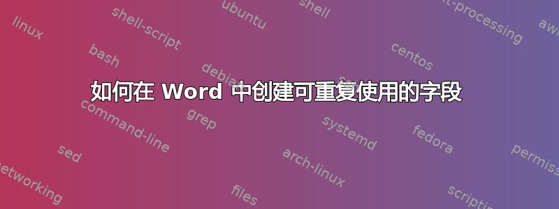 如何在 Word 中创建可重复使用的字段