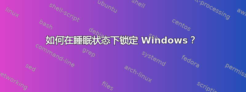 如何在睡眠状态下锁定 Windows？