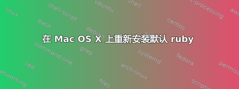 在 Mac OS X 上重新安装默认 ruby