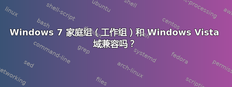 Windows 7 家庭组（工作组）和 Windows Vista 域兼容吗？