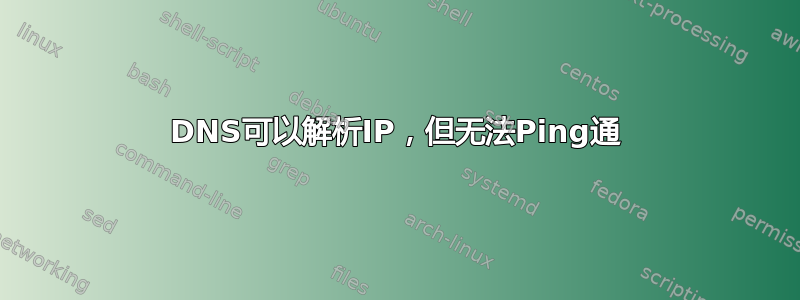 DNS可以解析IP，但无法Ping通