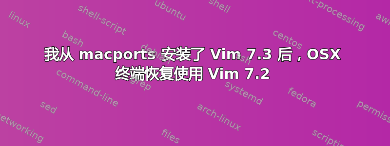 我从 macports 安装了 Vim 7.3 后，OSX 终端恢复使用 Vim 7.2