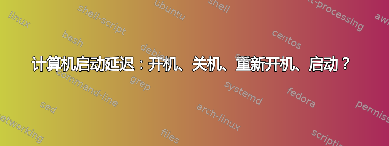 计算机启动延迟：开机、关机、重新开机、启动？