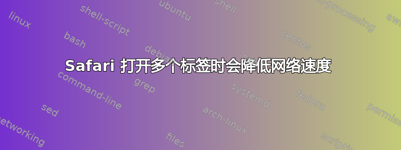 Safari 打开多个标签时会降低网络速度