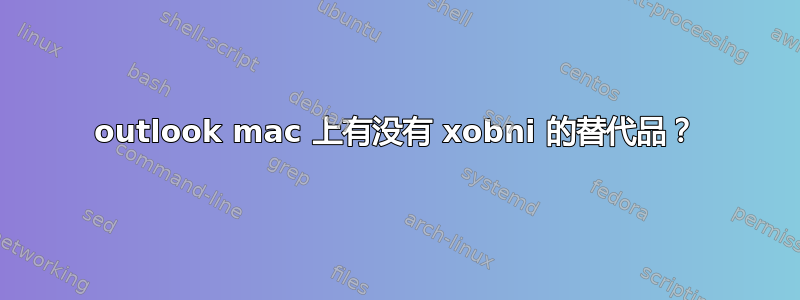 outlook mac 上有没有 xobni 的替代品？