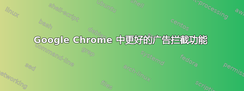 Google Chrome 中更好的广告拦截功能