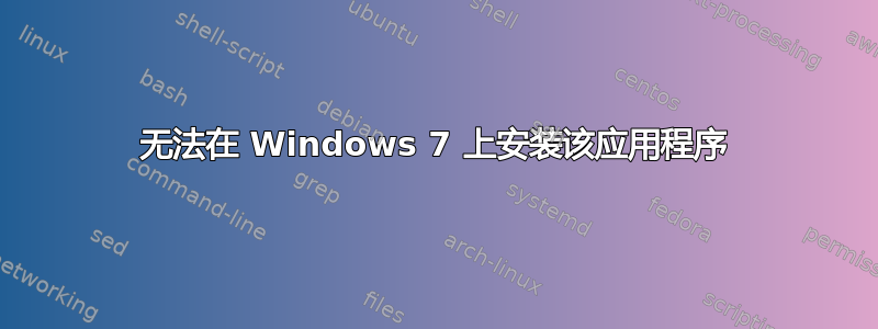 无法在 Windows 7 上安装该应用程序