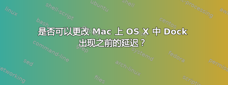 是否可以更改 Mac 上 OS X 中 Dock 出现之前的延迟？