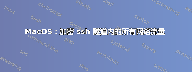 MacOS：加密 ssh 隧道内的所有网络流量