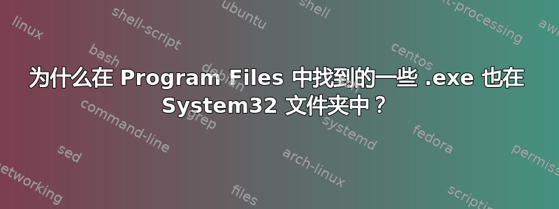 为什么在 Program Files 中找到的一些 .exe 也在 System32 文件夹中？