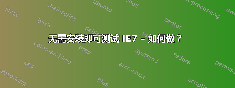 无需安装即可测试 IE7 – 如何做？