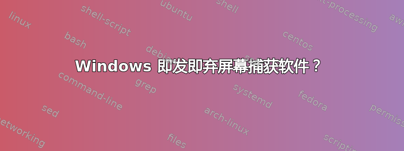 Windows 即发即弃屏幕捕获软件？