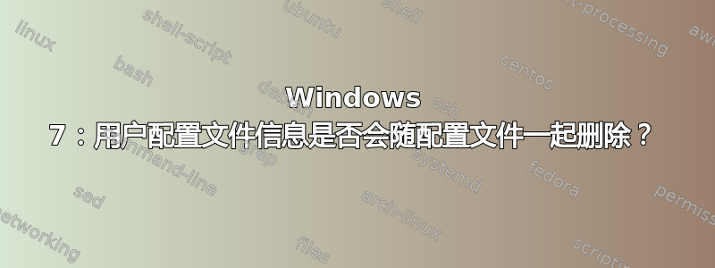 Windows 7：用户配置文件信息是否会随配置文件一起删除？