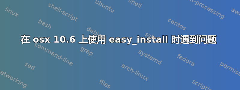 在 osx 10.6 上使用 easy_install 时遇到问题