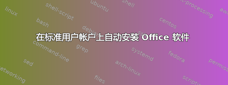 在标准用户帐户上自动安装 Office 软件