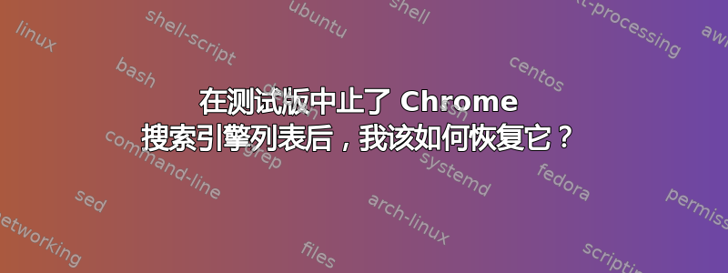 在测试版中止了 Chrome 搜索引擎列表后，我该如何恢复它？