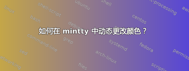 如何在 mintty 中动态更改颜色？