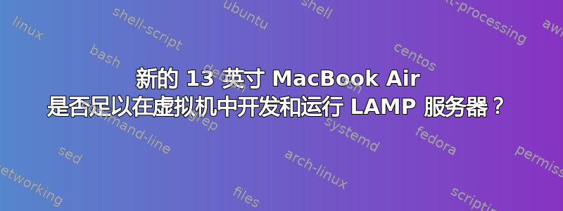 新的 13 英寸 MacBook Air 是否足以在虚拟机中开发和运行 LAMP 服务器？