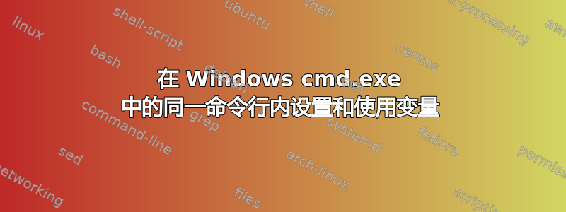 在 Windows cmd.exe 中的同一命令行内设置和使用变量