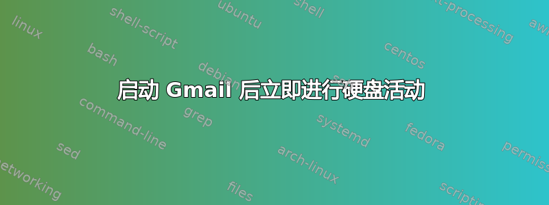 启动 Gmail 后立即进行硬盘活动