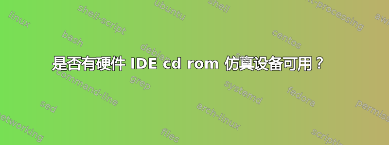 是否有硬件 IDE cd rom 仿真设备可用？ 