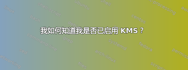 我如何知道我是否已启用 KMS？