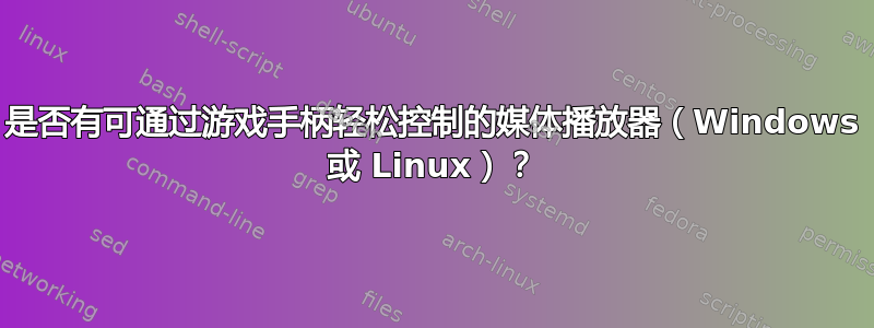 是否有可通过游戏手柄轻松控制的媒体播放器（Windows 或 Linux）？