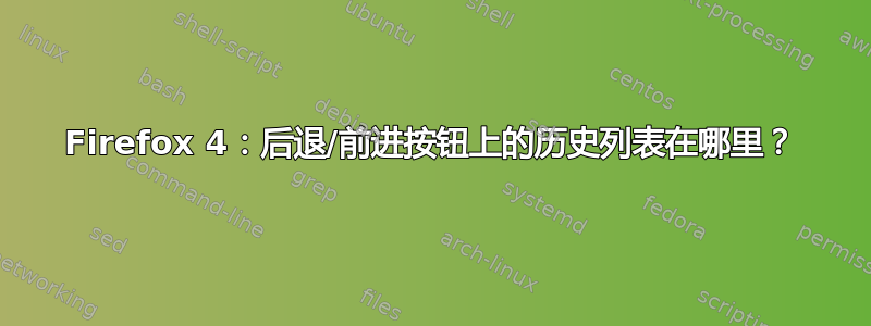 Firefox 4：后退/前进按钮上的历史列表在哪里？