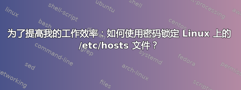 为了提高我的工作效率：如何使用密码锁定 Linux 上的 /etc/hosts 文件？