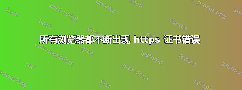 所有浏览器都不断出现 https 证书错误