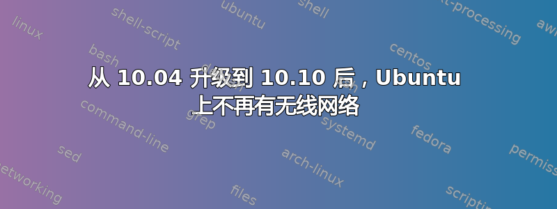 从 10.04 升级到 10.10 后，Ubuntu 上不再有无线网络