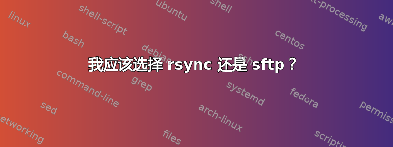 我应该选择 rsync 还是 sftp？