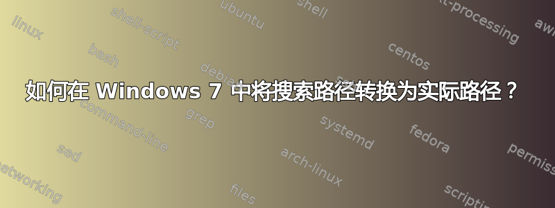 如何在 Windows 7 中将搜索路径转换为实际路径？