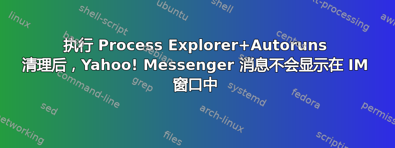 执行 Process Explorer+Autoruns 清理后，Yahoo! Messenger 消息不会显示在 IM 窗口中