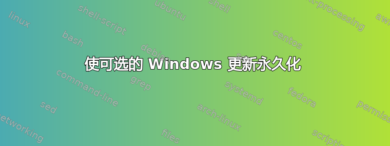 使可选的 Windows 更新永久化