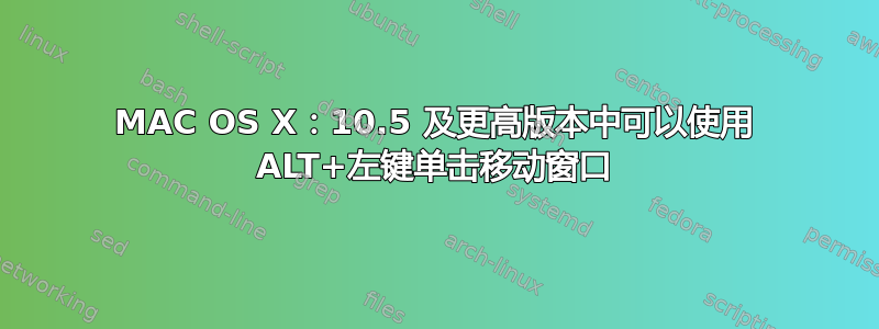 MAC OS X：10.5 及更高版本中可以使用 ALT+左键单击移动窗口