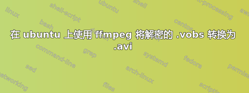 在 ubuntu 上使用 ffmpeg 将解密的 .vobs 转换为 .avi