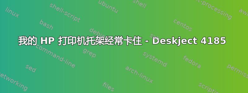 我的 HP 打印机托架经常卡住 - Deskject 4185