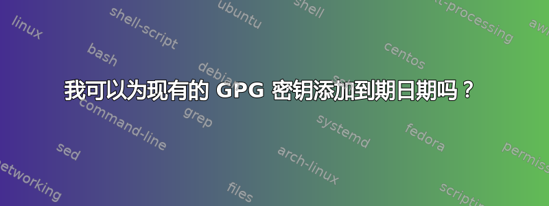 我可以为现有的 GPG 密钥添加到期日期吗？