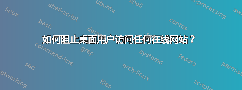 如何阻止桌面用户访问任何在线网站？