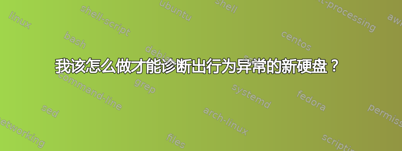 我该怎么做才能诊断出行为异常的新硬盘？