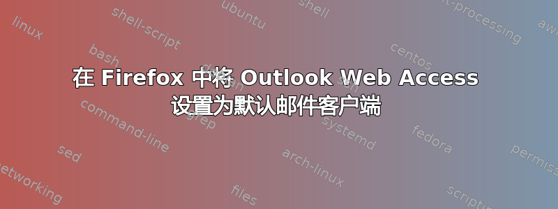 在 Firefox 中将 Outlook Web Access 设置为默认邮件客户端