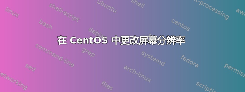 在 CentOS 中更改屏幕分辨率