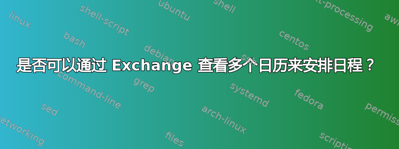 是否可以通过 Exchange 查看多个日历来安排日程？