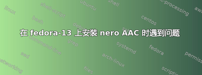 在 fedora-13 上安装 nero AAC 时遇到问题