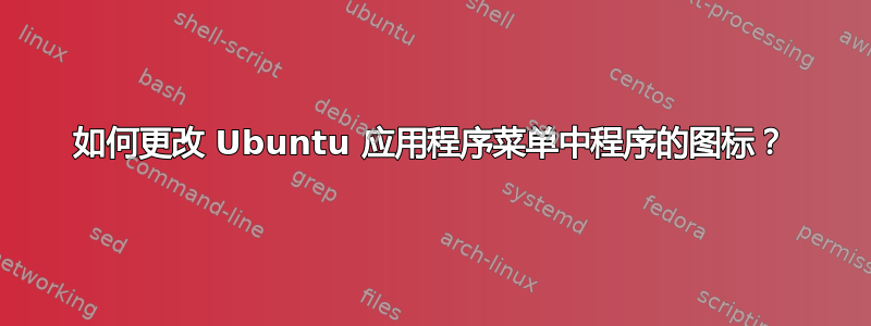 如何更改 Ubuntu 应用程序菜单中程序的图标？