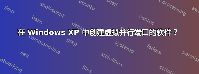 在 Windows XP 中创建虚拟并行端口的软件？