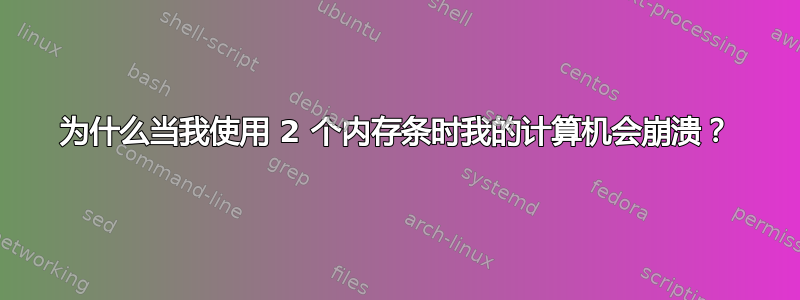 为什么当我使用 2 个内存条时我的计算机会崩溃？