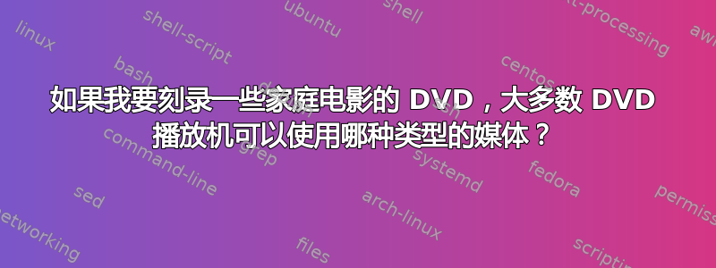 如果我要刻录一些家庭电影的 DVD，大多数 DVD 播放机可以使用哪种类型的媒体？