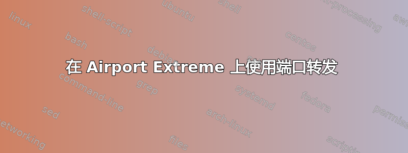 在 Airport Extreme 上使用端口转发